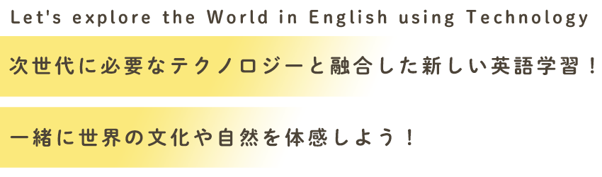 Let's explore the World in English using Technology 次世代に必要なテクノロジーと融合した新しい英語学習！一緒に世界の文化や自然を体感しよう！